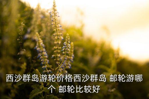 西沙群島游輪價(jià)格西沙群島 郵輪游哪個 郵輪比較好