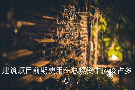 建筑項目前期費用在總投資中應該占多少
