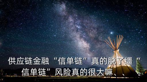  供應(yīng)鏈金融“信單鏈”真的脫了韁“信單鏈”風(fēng)險(xiǎn)真的很大嘛、、