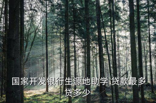  國家開發(fā)銀行生源地助學 貸款最多貸多少