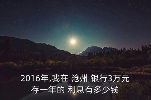 2016年,我在 滄州 銀行3萬(wàn)元存一年的 利息有多少錢(qián)