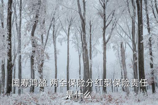  國壽鴻盈 兩全保險分紅型保險責任是什么