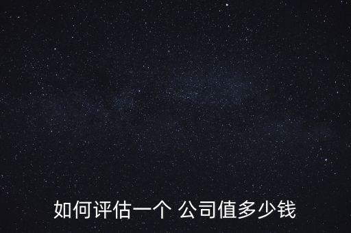 如何評(píng)估一個(gè) 公司值多少錢(qián)