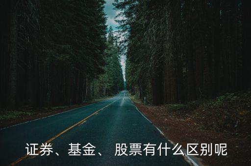  證券、基金、 股票有什么區(qū)別呢