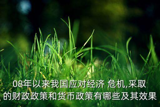 08年以來我國應對經(jīng)濟 危機,采取的財政政策和貨幣政策有哪些及其效果