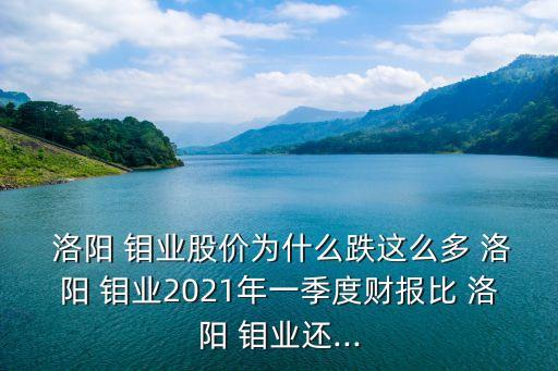  洛陽(yáng) 鉬業(yè)股價(jià)為什么跌這么多 洛陽(yáng) 鉬業(yè)2021年一季度財(cái)報(bào)比 洛陽(yáng) 鉬業(yè)還...