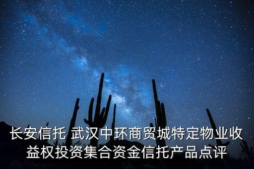 長安信托 武漢中環(huán)商貿(mào)城特定物業(yè)收益權(quán)投資集合資金信托產(chǎn)品點(diǎn)評