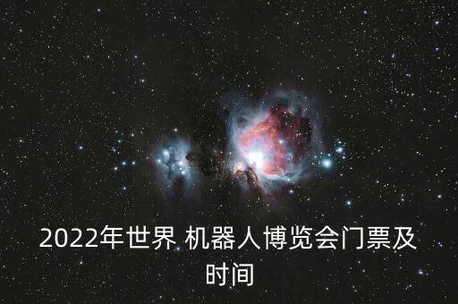 2022年世界 機(jī)器人博覽會門票及時間