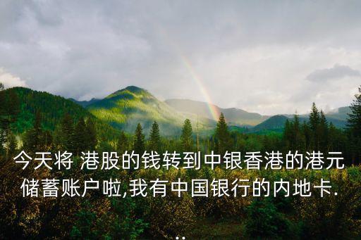 今天將 港股的錢(qián)轉(zhuǎn)到中銀香港的港元儲(chǔ)蓄賬戶啦,我有中國(guó)銀行的內(nèi)地卡...