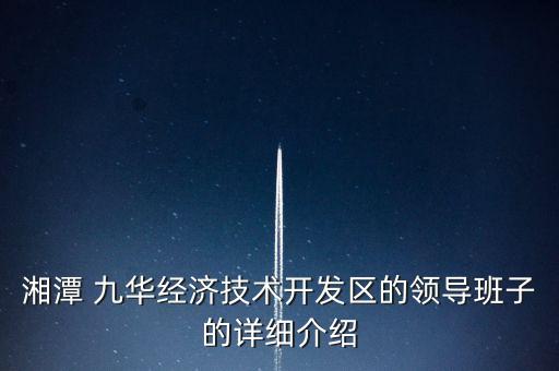 湘潭 九華經(jīng)濟(jì)技術(shù)開發(fā)區(qū)的領(lǐng)導(dǎo)班子的詳細(xì)介紹