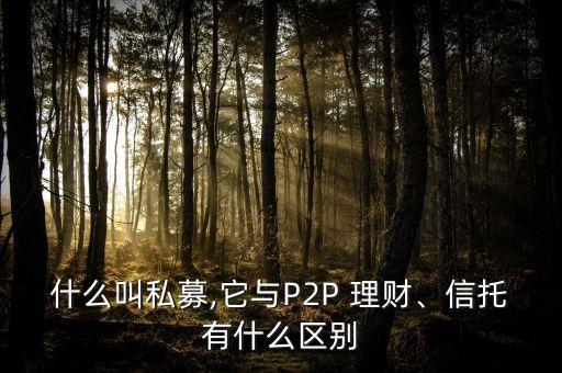 什么叫私募,它與P2P 理財、信托有什么區(qū)別