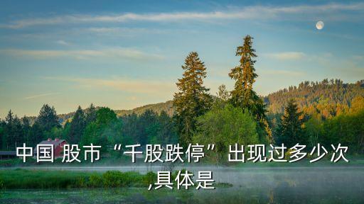 中國 股市“千股跌?！背霈F(xiàn)過多少次,具體是