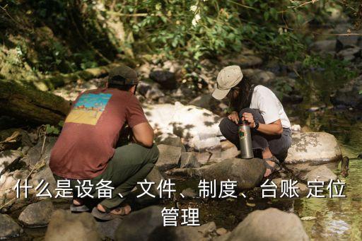什么是設備、文件、制度、臺賬 定位管理