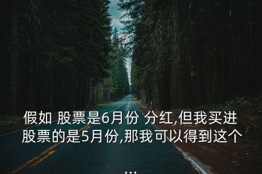 假如 股票是6月份 分紅,但我買(mǎi)進(jìn) 股票的是5月份,那我可以得到這個(gè)...
