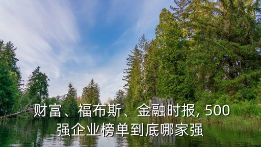  財富、福布斯、金融時報, 500強企業(yè)榜單到底哪家強