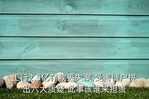 工行2.5億存款丟失案,受害儲(chǔ)戶提出六大質(zhì)疑,此事該誰來擔(dān)責(zé)
