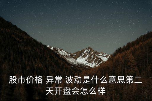 股市價(jià)格 異常 波動(dòng)是什么意思第二天開(kāi)盤會(huì)怎么樣