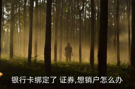 銀行卡綁定了 證券,想銷(xiāo)戶(hù)怎么辦