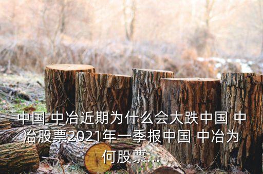 中國 中冶近期為什么會(huì)大跌中國 中冶股票2021年一季報(bào)中國 中冶為何股票...