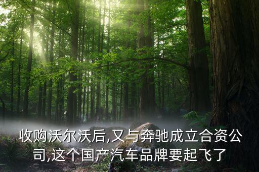  收購沃爾沃后,又與奔馳成立合資公司,這個國產汽車品牌要起飛了