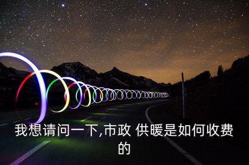 我想請(qǐng)問一下,市政 供暖是如何收費(fèi)的