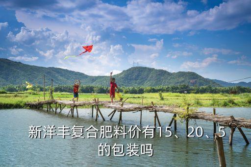  新洋豐復(fù)合肥料價(jià)有15、20、5的包裝嗎