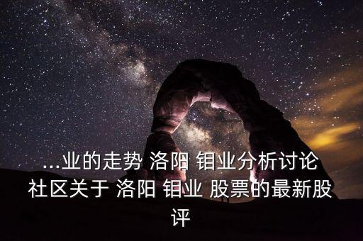 ...業(yè)的走勢(shì) 洛陽(yáng) 鉬業(yè)分析討論社區(qū)關(guān)于 洛陽(yáng) 鉬業(yè) 股票的最新股評(píng)