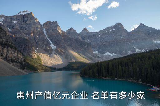  惠州產(chǎn)值億元企業(yè) 名單有多少家