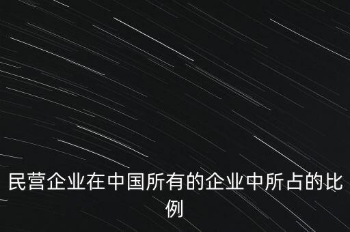 民營(yíng)企業(yè)在中國(guó)所有的企業(yè)中所占的比例
