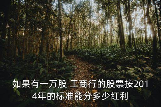 如果有一萬股 工商行的股票按2014年的標(biāo)準(zhǔn)能分多少紅利