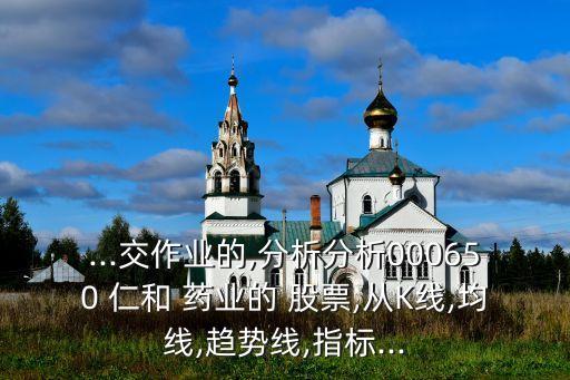 ...交作業(yè)的,分析分析000650 仁和 藥業(yè)的 股票,從K線,均線,趨勢線,指標...