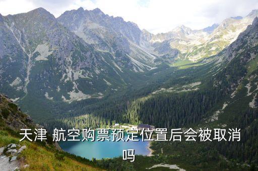  天津 航空購票預(yù)定位置后會(huì)被取消嗎