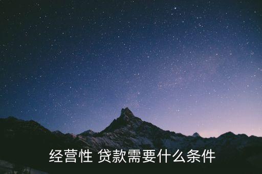  經營性 貸款需要什么條件
