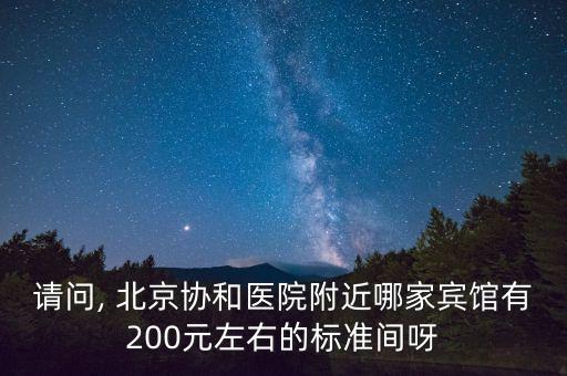 請問, 北京協(xié)和醫(yī)院附近哪家賓館有200元左右的標準間呀