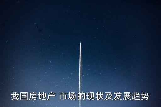 我國房地產(chǎn) 市場的現(xiàn)狀及發(fā)展趨勢