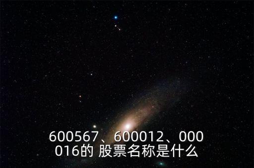 600567、600012、000016的 股票名稱是什么
