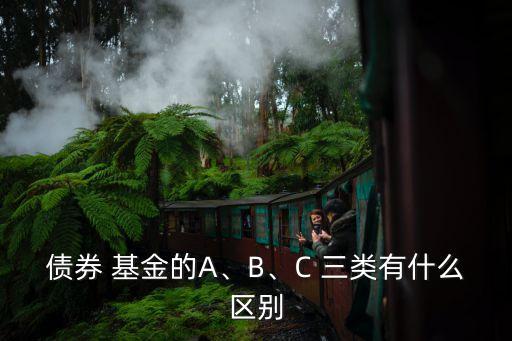 債券 基金的A、B、C 三類(lèi)有什么區(qū)別