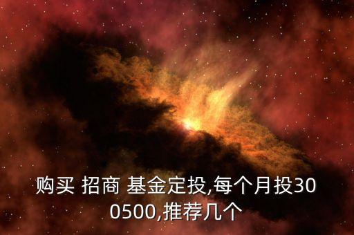 購買 招商 基金定投,每個(gè)月投300500,推薦幾個(gè)