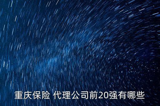 重慶保險(xiǎn) 代理公司前20強(qiáng)有哪些