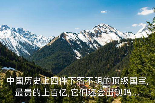 中國(guó)歷史上四件下落不明的頂級(jí)國(guó)寶,最貴的上百億,它們還會(huì)出現(xiàn)嗎...