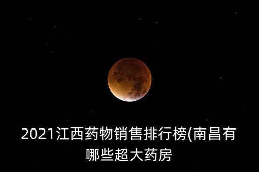 2021江西藥物銷售排行榜(南昌有哪些超大藥房