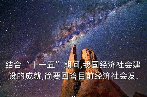 結(jié)合“十一五”期間,我國經(jīng)濟(jì)社會(huì)建設(shè)的成就,簡要回答目前經(jīng)濟(jì)社會(huì)發(fā)...