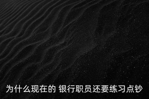 為什么現(xiàn)在的 銀行職員還要練習點鈔