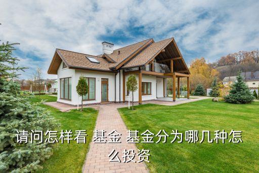 請(qǐng)問(wèn)怎樣看 基金 基金分為哪幾種怎么投資