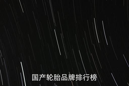 國(guó)產(chǎn)輪胎品牌排行榜