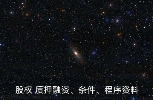  股權(quán) 質(zhì)押融資、條件、程序資料