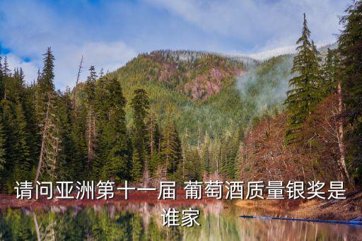 請(qǐng)問亞洲第十一屆 葡萄酒質(zhì)量銀獎(jiǎng)是誰家