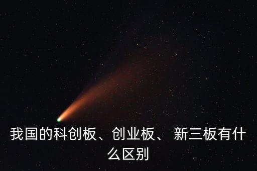 我國的科創(chuàng)板、創(chuàng)業(yè)板、 新三板有什么區(qū)別