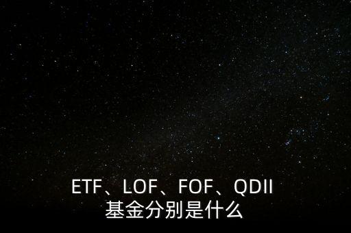 ETF、LOF、FOF、QDII 基金分別是什么