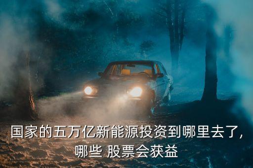 國(guó)家的五萬億新能源投資到哪里去了,哪些 股票會(huì)獲益